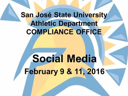 San José State University Athletic Department COMPLIANCE OFFICE Social Media February 9 & 11, 2016.