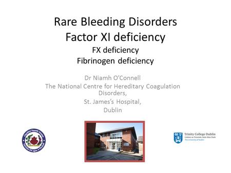 Rare Bleeding Disorders Factor XI deficiency FX deficiency Fibrinogen deficiency Dr Niamh O’Connell The National Centre for Hereditary Coagulation Disorders,