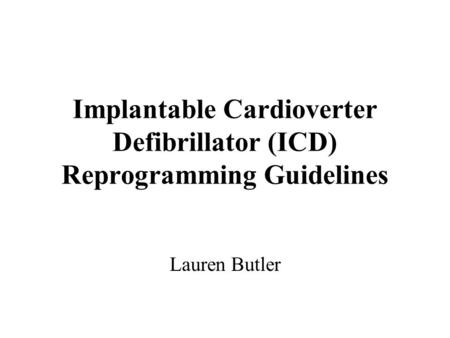 Implantable Cardioverter Defibrillator (ICD) Reprogramming Guidelines Lauren Butler.