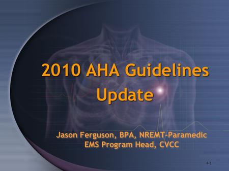 2010 AHA Guidelines Update 2010 AHA Guidelines Update 4-1 Jason Ferguson, BPA, NREMT-Paramedic EMS Program Head, CVCC.