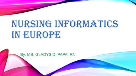 NURSING INFORMATICS IN EUROPE By: MS. GLADYS D. PAPA, RN.