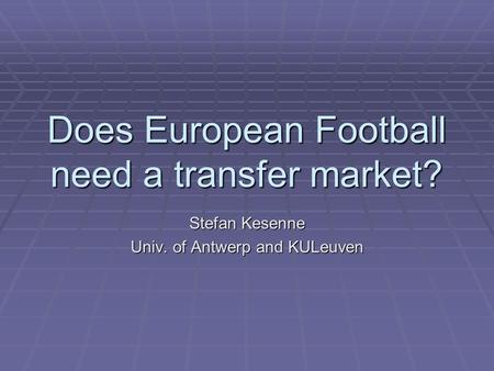 Does European Football need a transfer market? Stefan Kesenne Univ. of Antwerp and KULeuven.