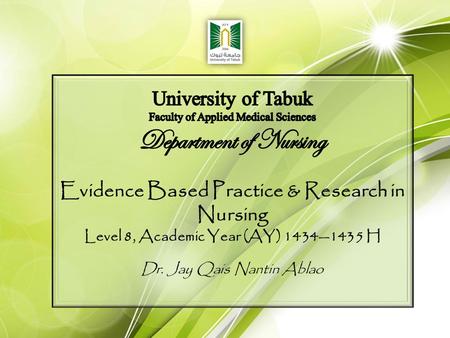 Evidence Based Practice & Research in Nursing Level 8, Academic Year (AY) 1434—1435 H Dr. Jay Qais Nantin Ablao.