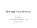 NPA 2016 recap: Advocacy Kyle Dolan PDA Seminar – 15 April