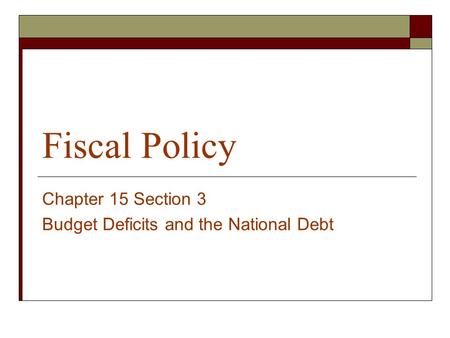 Fiscal Policy Chapter 15 Section 3 Budget Deficits and the National Debt.