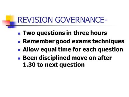 REVISION GOVERNANCE- Two questions in three hours Remember good exams techniques Allow equal time for each question Been disciplined move on after 1.30.