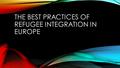 THE BEST PRACTICES OF REFUGEE INTEGRATION IN EUROPE.