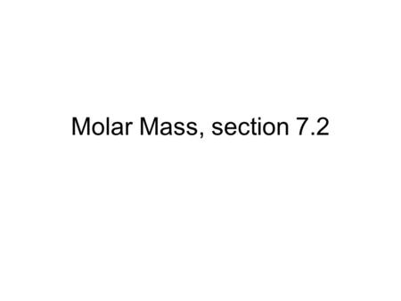 Molar Mass, section 7.2. A. The Molar Mass of a Substance 1) Define Molar Mass = the mass (in grams) of one mole of any element or compound Generic for.