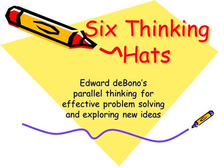 Six Thinking Hats Edward deBono’s parallel thinking for effective problem solving and exploring new ideas.