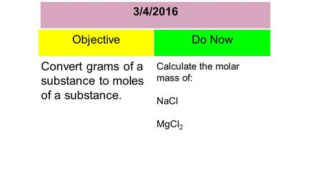 3/4/2016 I ObjectiveDo Now Convert grams of a substance to moles of a substance. Calculate the molar mass of: NaCl MgCl 2.