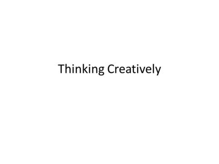 Thinking Creatively. What is ‘Thinking Creatively’? Coming up with an idea that is unique and did not exist before. Developing a unique idea can give.