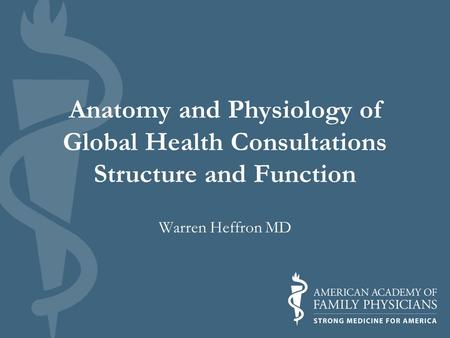 Anatomy and Physiology of Global Health Consultations Structure and Function Warren Heffron MD.