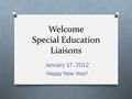 Welcome Special Education Liaisons January 17, 2012 Happy New Year!