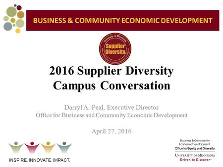 2016 Supplier Diversity Campus Conversation INSPIRE. INNOVATE. IMPACT. Darryl A. Peal, Executive Director Office for Business and Community Economic Development.