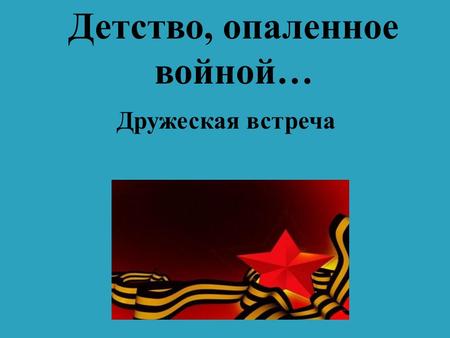 Детство, опаленное войной… Дружеская встреча. Лемешева Ирина Дмитриевна.