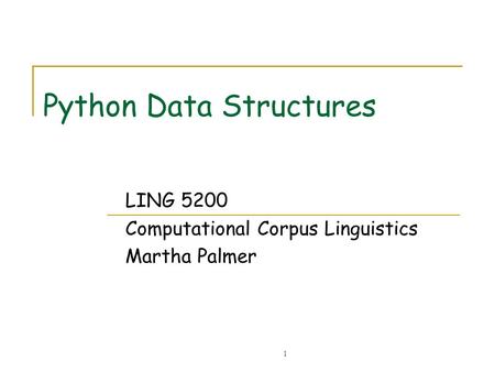 1 Python Data Structures LING 5200 Computational Corpus Linguistics Martha Palmer.