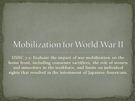 USHC 7.2: Evaluate the impact of war mobilization on the home front, including consumer sacrifices, the role of women and minorities in the workforce,