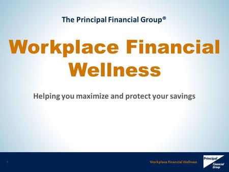 Workplace Financial Wellness 1 The Principal Financial Group® Workplace Financial Wellness Helping you maximize and protect your savings.