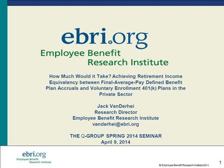 ® Employee Benefit Research Institute 2014® Employee Benefit Research Institute 201 1 How Much Would it Take? Achieving Retirement Income Equivalency between.