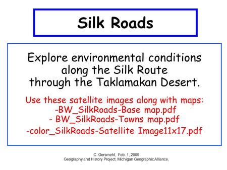 Silk Roads Explore environmental conditions along the Silk Route through the Taklamakan Desert. Use these satellite images along with maps: -BW_SilkRoads-Base.