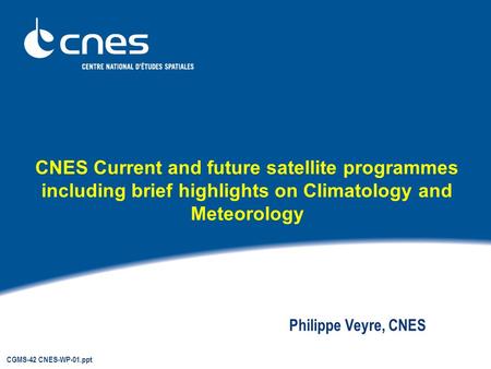 CNES Current and future satellite programmes including brief highlights on Climatology and Meteorology Philippe Veyre, CNES CGMS-42 CNES-WP-01.ppt.