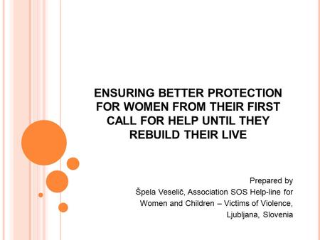 ENSURING BETTER PROTECTION FOR WOMEN FROM THEIR FIRST CALL FOR HELP UNTIL THEY REBUILD THEIR LIVE Prepared by Špela Veselič, Association SOS Help-line.