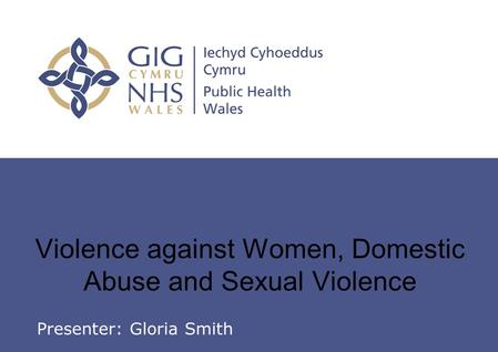 Insert name of presentation on Master Slide Violence against Women, Domestic Abuse and Sexual Violence Presenter: Gloria Smith.