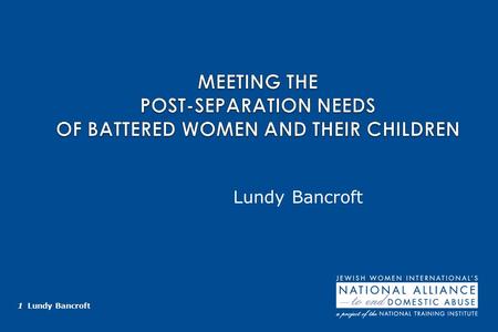 1 Lundy Bancroft Lundy Bancroft. 2 Lundy Bancroft KEY CONCEPTS The time after separation is a new stage in the batterer’s abusive behavior, not the end.