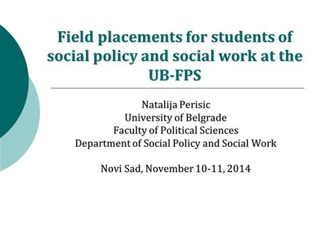 Field placements for students of social policy and social work at the UB-FPS Natalija Perisic University of Belgrade Faculty of Political Sciences Department.