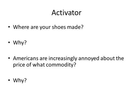 Activator Where are your shoes made? Why? Americans are increasingly annoyed about the price of what commodity? Why?