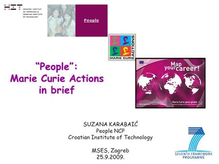 1 SUZANA KARABAIĆ People NCP Croatian Institute of Technology MSES, Zagreb 25.9.2009. “People”: Marie Curie Actions in brief.