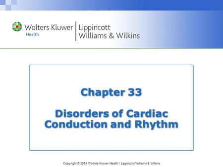 Copyright © 2014 Wolters Kluwer Health | Lippincott Williams & Wilkins Chapter 33 Disorders of Cardiac Conduction and Rhythm.