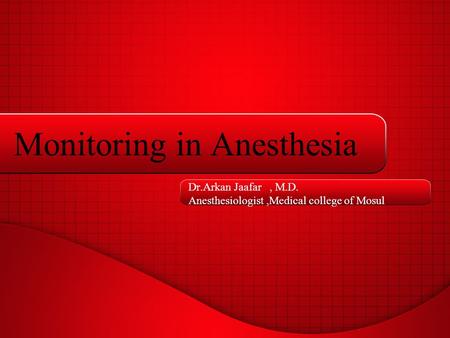 Monitoring in Anesthesia Dr.Arkan Jaafar, M.D. Anesthesiologist,Medical college of Mosul.