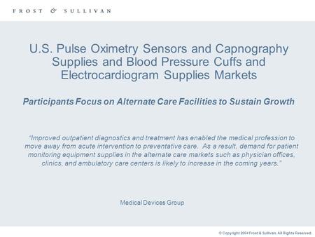 © Copyright 2004 Frost & Sullivan. All Rights Reserved. U.S. Pulse Oximetry Sensors and Capnography Supplies and Blood Pressure Cuffs and Electrocardiogram.