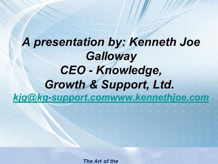 A presentation by: Kenneth Joe Galloway CEO - Knowledge, Growth & Support, Ltd.