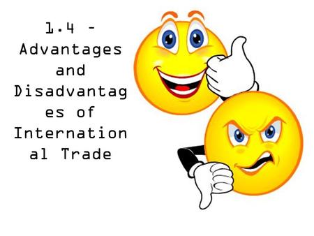 1.4 – Advantages and Disadvantag es of Internation al Trade.