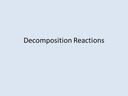 Decomposition Reactions. Decomposition One reactant decomposes into two or more products. AX  A + X.