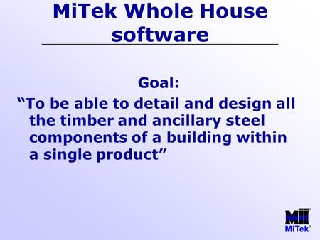 MiTek Whole House software Goal: “To be able to detail and design all the timber and ancillary steel components of a building within a single product”