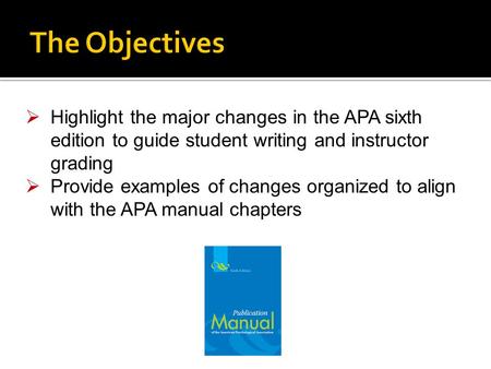  Highlight the major changes in the APA sixth edition to guide student writing and instructor grading  Provide examples of changes organized to align.