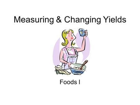 Measuring & Changing Yields Foods I. Grandma’s Oatmeal Cookies 4 handfuls brown sugar 1 coffee cup lard about ½ coffee cup buttermilk 1 dash vanilla 8.