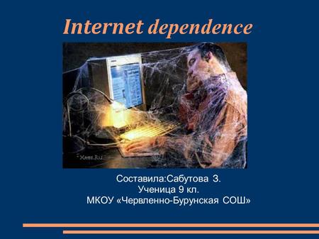 Internet dependence Составила:Сабутова З. Ученица 9 кл. МКОУ «Червленно-Бурунская СОШ»