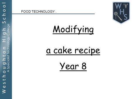 Modifying a cake recipe Year 8 FOOD TECHNOLOGY.. Lesson Objectives: By the end of this lesson you will Understand what modification of a recipe means.