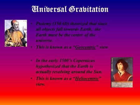 Universal Gravitation Ptolemy (150AD) theorized that since all objects fall towards Earth, the Earth must be the center of the universe. This is known.