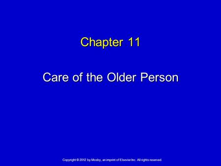 Chapter 11 Care of the Older Person Copyright © 2012 by Mosby, an imprint of Elsevier Inc. All rights reserved.