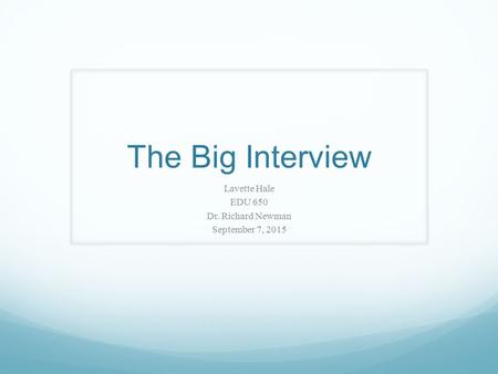 The Big Interview Lavette Hale EDU 650 Dr. Richard Newman September 7, 2015.