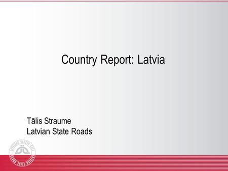 Country Report: Latvia Tālis Straume Latvian State Roads.