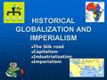 HISTORICAL GLOBALIZATION AND IMPERIALISM The Silk road The Silk road Capitalism Capitalism Industrialization Industrialization Imperialism Imperialism.