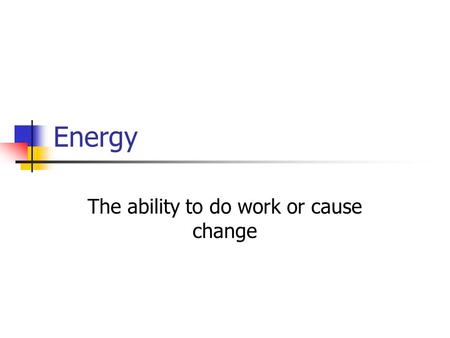 Energy The ability to do work or cause change. Kinetic Energy (KE) Energy of motion Affected by mass and velocity.