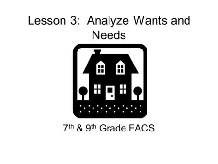 Lesson 3: Analyze Wants and Needs 7 th & 9 th Grade FACS.