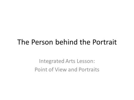 The Person behind the Portrait Integrated Arts Lesson: Point of View and Portraits.